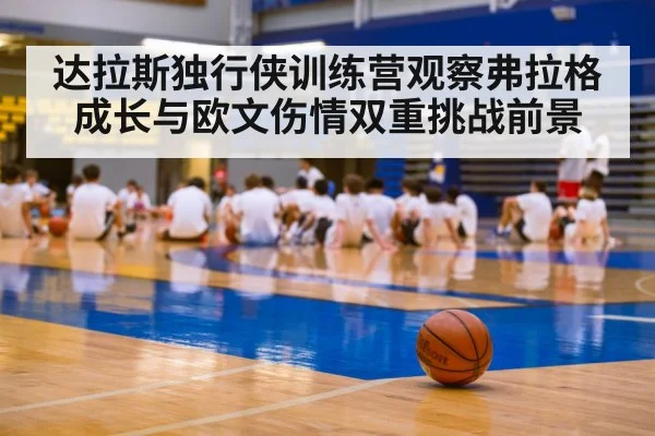 达拉斯独行侠训练营观察弗拉格成长与欧文伤情双重挑战前景